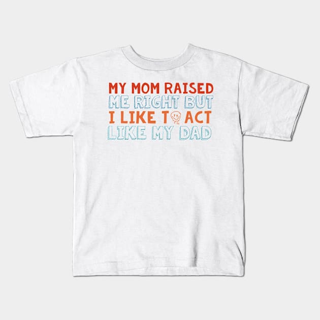 Mom Raised Me Right But I Like To Act Like My Dad Kids T-Shirt by Oridesigns